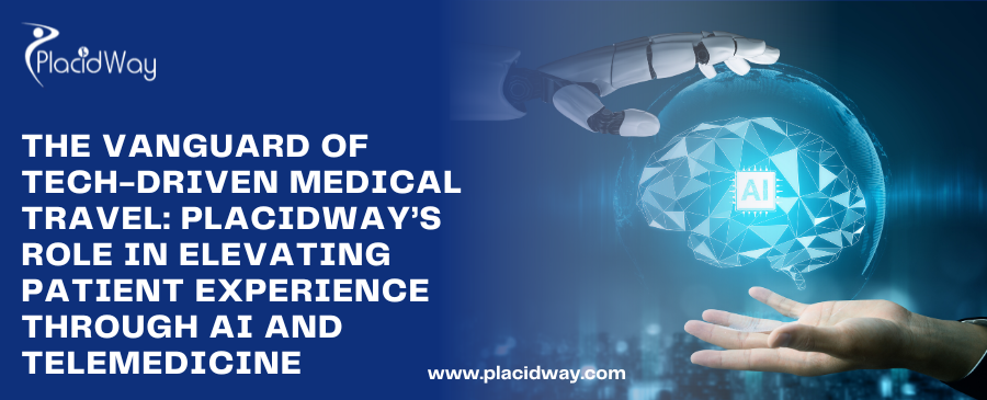 The Vanguard of Tech-Driven Medical Travel: PlacidWay’s Role in Elevating Patient Experience through AI and Telemedicine