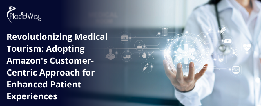 Revolutionizing Medical Tourism: Adopting Amazon's Customer-Centric Approach for Enhanced Patient Experiences 