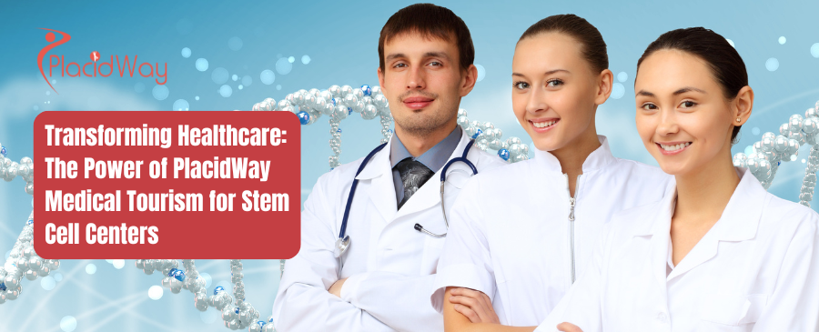 Transforming Healthcare: The Power of PlacidWay Medical Tourism for Stem Cell Centers