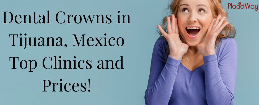 Dental Crowns in Tijuana: Top Dental Clinics and Prices in Mexico!