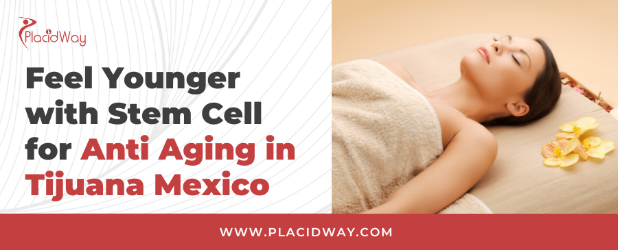 Feel Younger with Stem Cell for Anti Aging in Tijuana Mexico