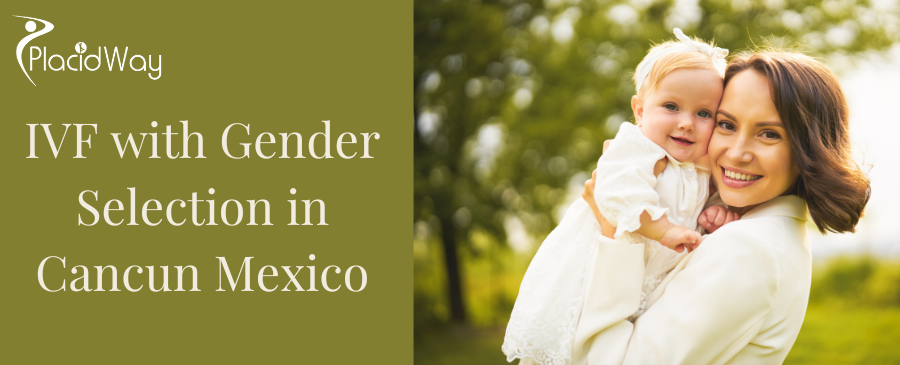 IVF with Gender Selection in Cancun Mexico
