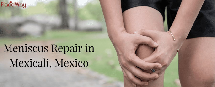 Meniscus Repair in Mexicali, Mexico Meniscus Repair in Mexicali, Mexico