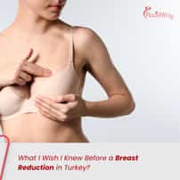 What I Wish I Knew Before a Breast Reduction in Turkey?