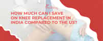 How much can I save on knee replacement in India compared to the US?