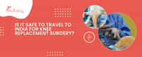 Is It Safe To Travel To India For Knee Replacement Surgery?