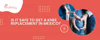 ¿Es seguro obtener un reemplazo de rodilla en México?