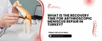 Wie lange dauert die Genesung nach einer arthroskopischen Meniskusreparatur in der Türkei?