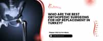 Who Are The Best Orthopedic Surgeons For Hip Replacement In Turkey?