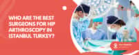 Wer sind die besten Chirurgen für Hüftarthroskopie in Istanbul, Türkei?