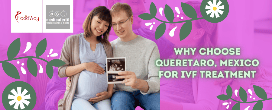 ¿Por qué elegir Querétaro, México para un tratamiento de fertilidad? Why Choose Queretaro, Mexico for Fertility Treatment?