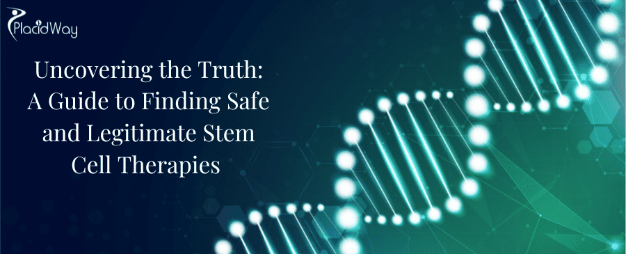 Uncovering the Truth: A Guide to Finding Safe and Legitimate Stem Cell Therapies Uncovering the Truth: A Guide to Finding Safe and Legitimate Stem Cell Therapies