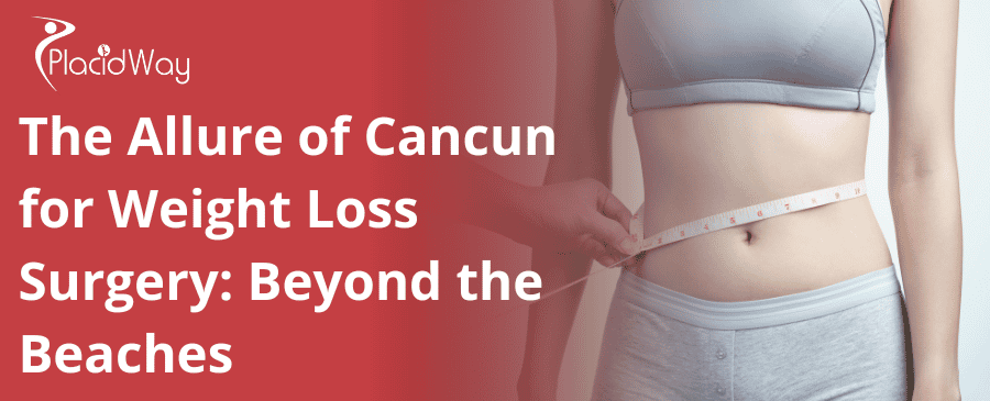 The Allure of Cancun for Weight Loss Surgery: Beyond the Beaches The Allure of Cancun for Weight Loss Surgery: Beyond the Beaches