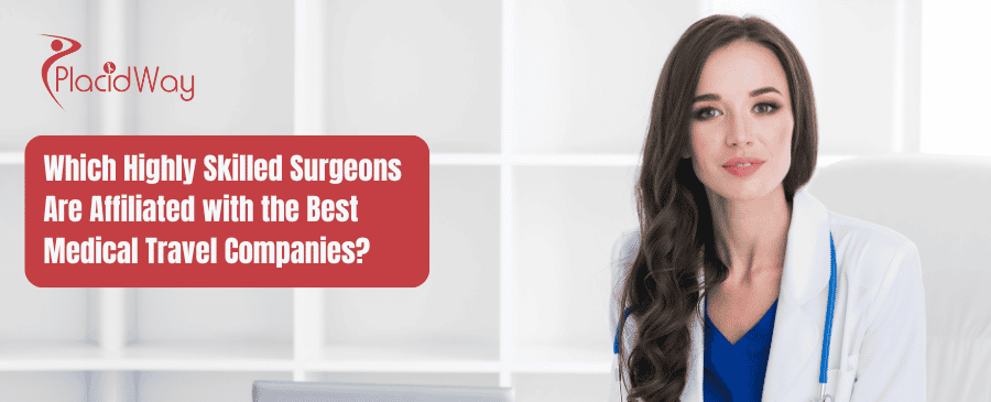 Which Highly Skilled Surgeons Are Affiliated With The Best Medical Travel Companies