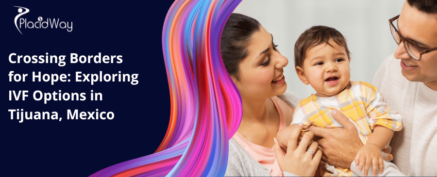 Crossing Borders For Hope Exploring Ivf Options In Tijuana, Mexico