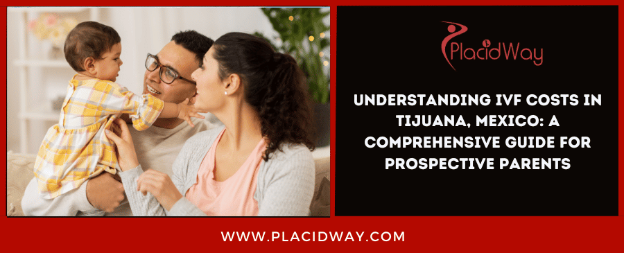 Understanding Ivf Costs In Tijuana, Mexico A Comprehensive Guide For Prospective Parents