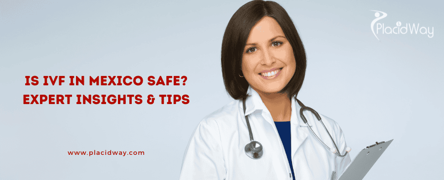 Is IVF in Mexico Safe? Expert Insights & Tips