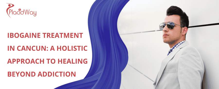 Tratamiento con ibogaína en Cancún: Un enfoque holístico para sanar más allá de la adicción
