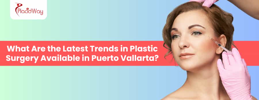 Latest Trends In Plastic Surgery Available In Puerto Vallarta