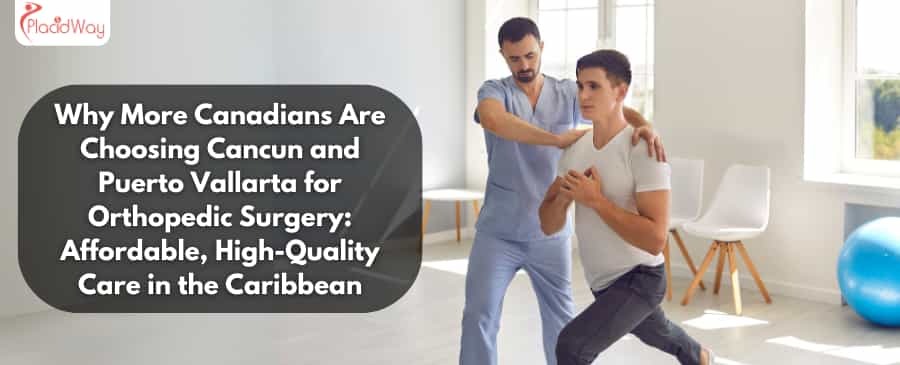 Por qué más canadienses eligen Cancún y Puerto Vallarta para cirugía ortopédica: Atención asequible y de alta calidad en el Caribe