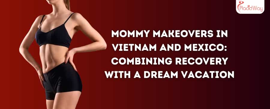 Mommy Makeovers in Vietnam and Mexico: Combining Recovery with a Dream Vacation