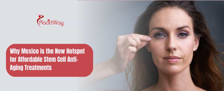 Why Mexico is the New Hotspot for Affordable Stem Cell Anti-Aging Treatments