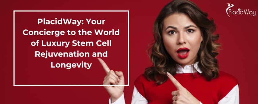 PlacidWay: Your Concierge to the World of Luxury Stem Cell Rejuvenation and Longevity