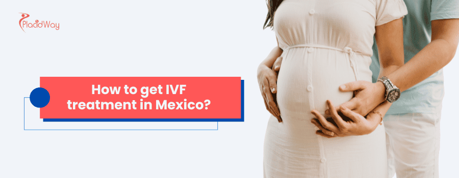 How to get IVF Treatment in Mexico?