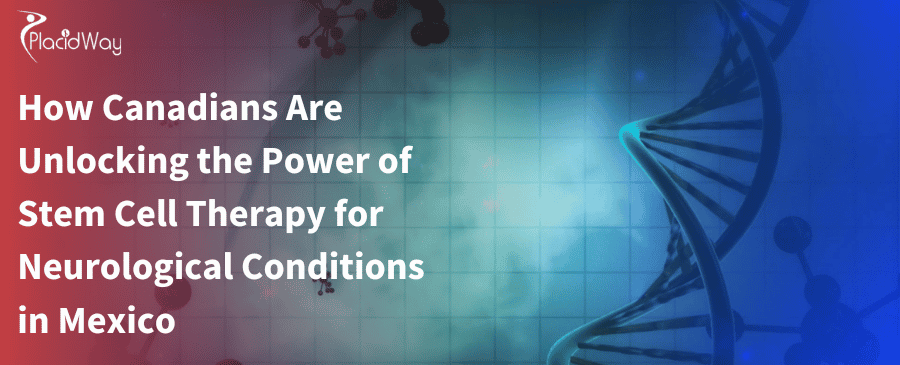 How Canadians Are Unlocking the Power of Stem Cell Therapy for Neurological Conditions in Mexico 