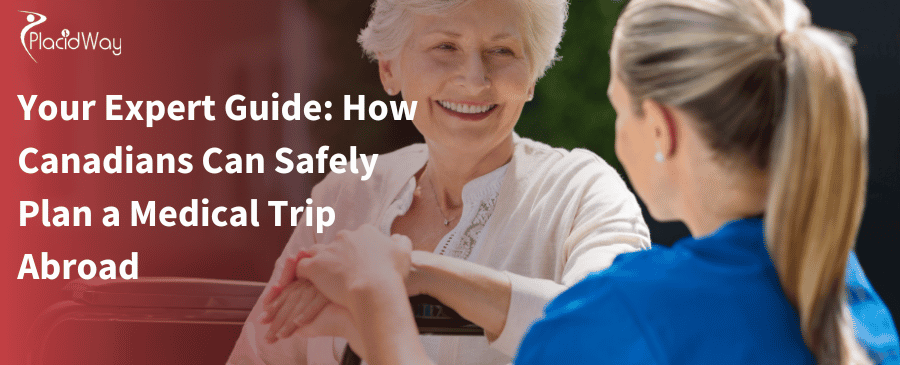 Your Expert Guide: How Canadians Can Safely Plan a Medical Trip Abroad 