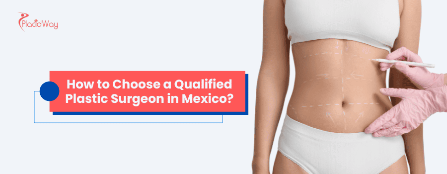 How to Choose a Qualified Plastic Surgeon in Mexico?