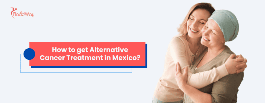 How to get Alternative Cancer Treatment in Mexico?