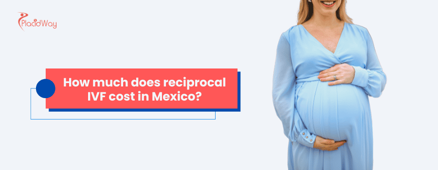 How much does Reciprocal IVF cost in Mexico?