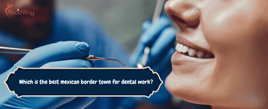 What Is The Best Mexican Border Town For Dental Work