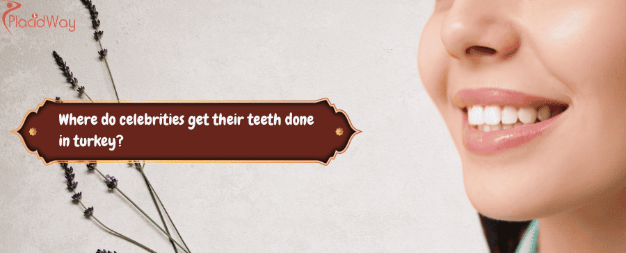 celebrities get their teeth done in turkey