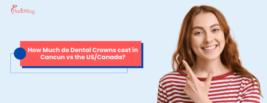 How Much do Dental Crowns cost in Cancun vs the US/Canada?