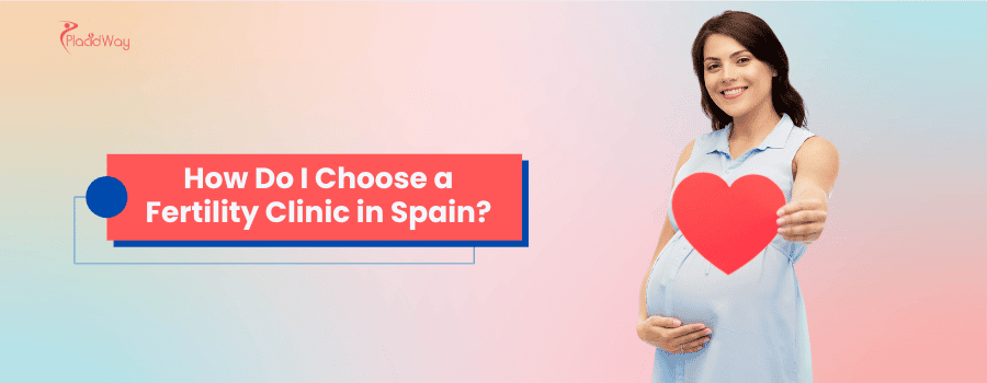 How Do I Choose a Fertility Clinic in Spain?