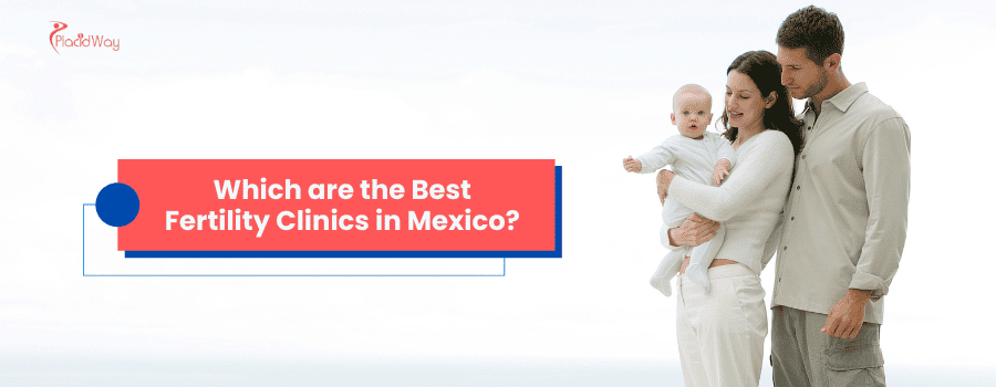 Which are the Best Fertility Clinics in Mexico?