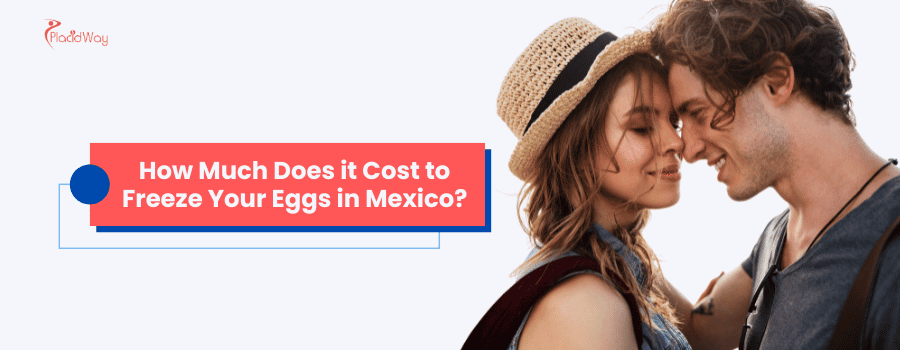 How Much Does it Cost to Freeze Your Eggs in Mexico?