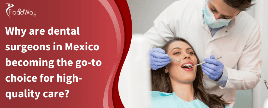 Why are dental surgeons in Mexico becoming the go-to choice for high-quality care