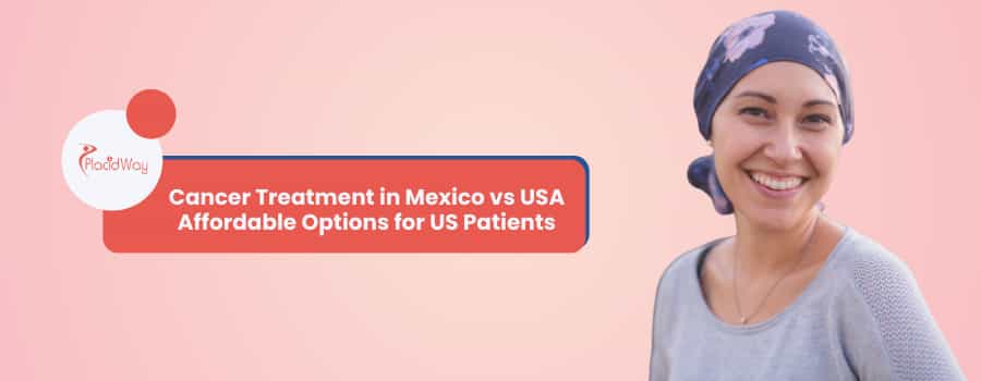 Cancer Treatment in Mexico vs USA - Affordable Options for US Patients