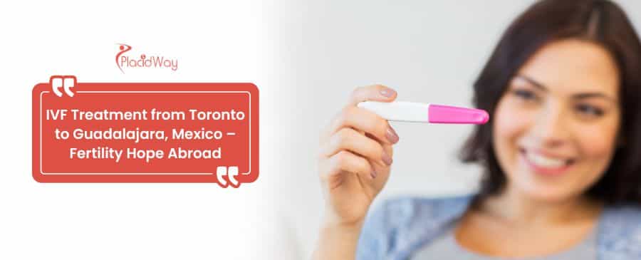 Tratamiento de FIV desde Toronto a Guadalajara, México