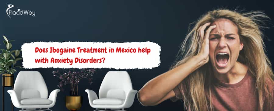 El tratamiento con ibogaína en México ayuda con los trastornos de ansiedad.