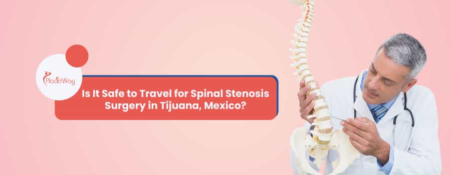 Is It Safe to Travel for Spinal Stenosis Surgery in Tijuana, Mexico?
