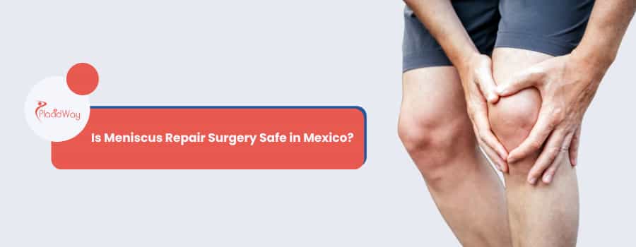 Is Meniscus Repair Surgery Safe in Mexico?
