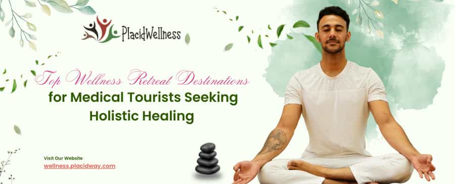 Top Wellness Retreat Destinations for Medical Tourists Seeking Holistic Healing