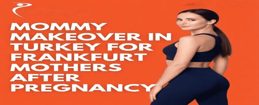 Mommy Makeover in Turkey for Frankfurt Mothers After Pregnancy 