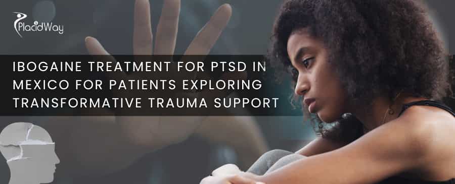 Ibogaine Treatment for PTSD in Mexico for Patients Exploring Transformative Trauma Support
