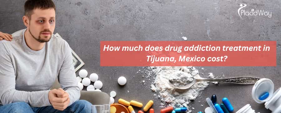 ¿Cuánto cuesta el tratamiento por adicción a las drogas en Tijuana, México?