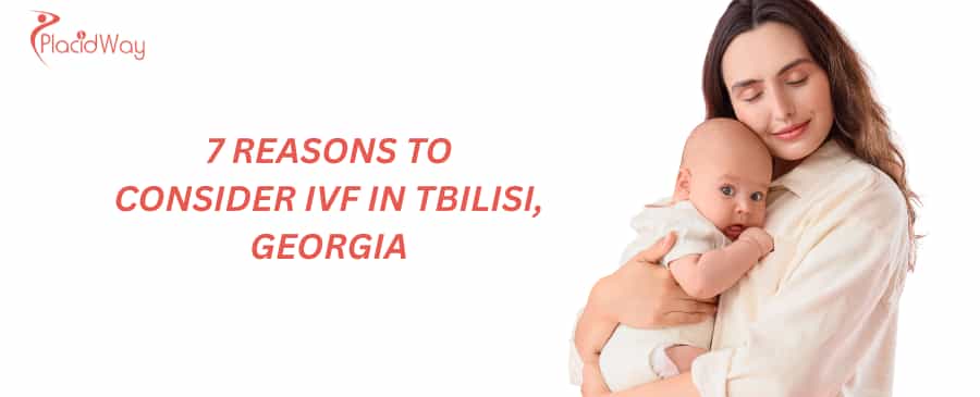 7 Reasons to Consider IVF in Tbilisi, Georgia